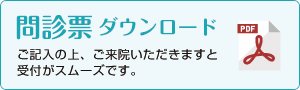 問診票ダウンロード ご記入の上ご来院いただきますと受付がスムーズです。